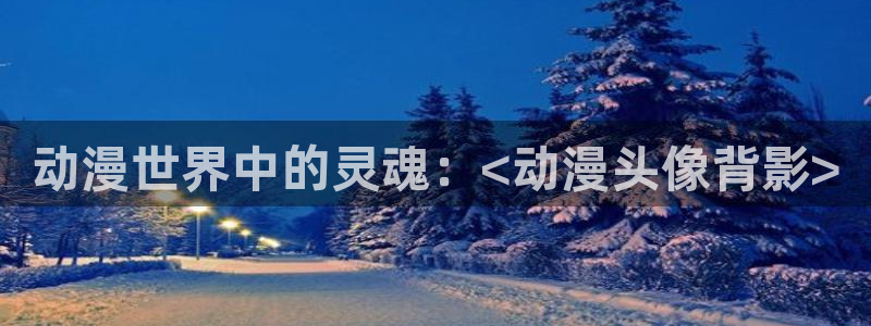 风车动漫手机动漫：动漫世界中的灵魂：<动漫头像背影>