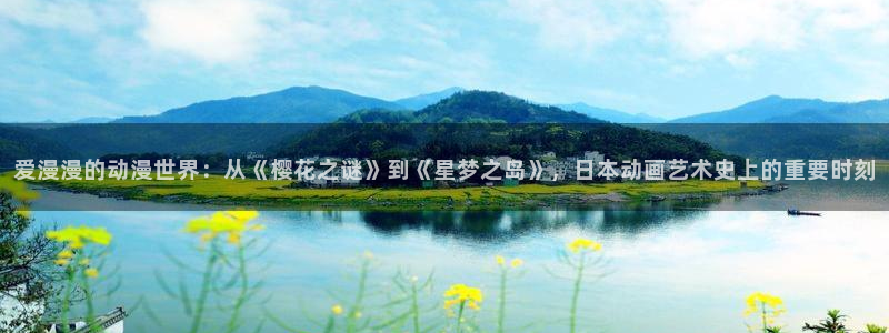 风车动漫进击的巨人：爱漫漫的动漫世界：从《樱花之谜》到《星梦之岛》，日本动画艺术史上的重要时刻