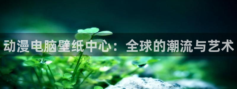 风车动漫黑兽：动漫电脑壁纸中心：全球的潮流与艺术