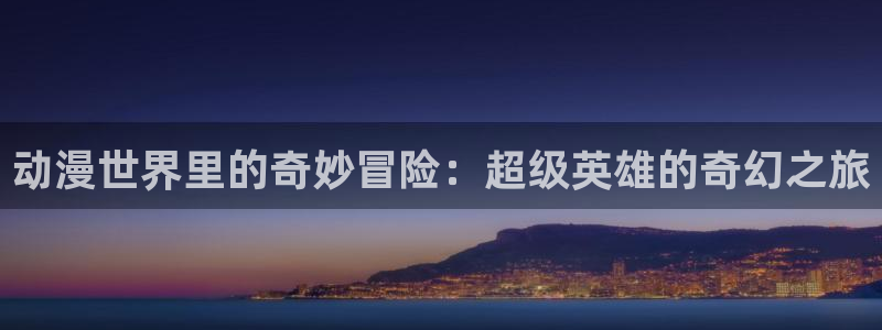 风车动漫 下载：动漫世界里的奇妙冒险：超级英雄的奇幻之旅
