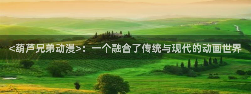 风车动漫网(p)_：<葫芦兄弟动漫>：一个融合了传统与现代的动画世界