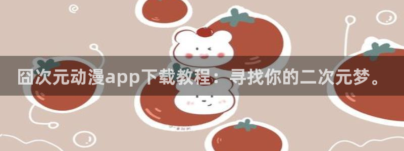 风车动漫手机网：囧次元动漫app下载教程：寻找你的二次元梦。