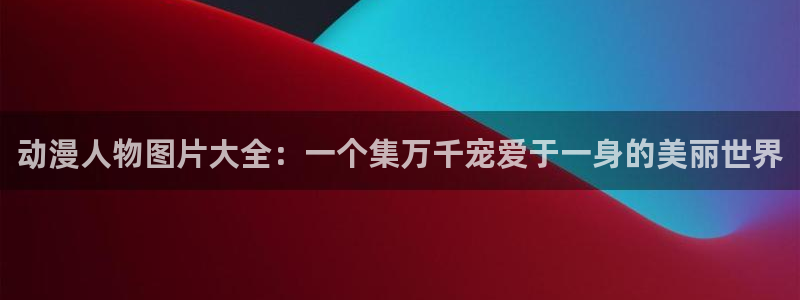 风车动漫在线观看免费全集：动漫人物图片大全：一个集万千宠爱于一身的美丽世界