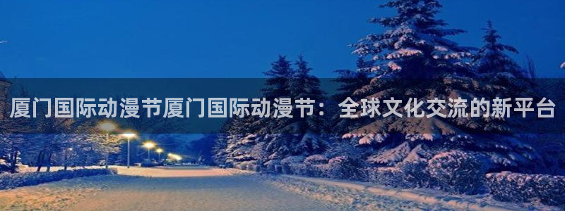 你的名字风车动漫：厦门国际动漫节厦门国际动漫节：全球文化交流的新平台