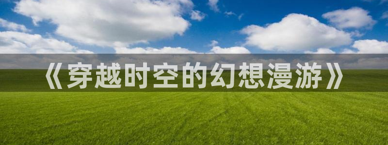 黑兽在线观看风车动漫：《穿越时空的幻想漫游》