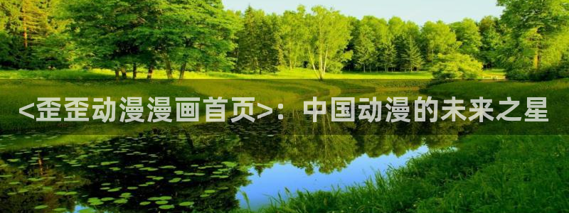 风车动漫网站官网：<歪歪动漫漫画首页>：中国动漫的未来之星