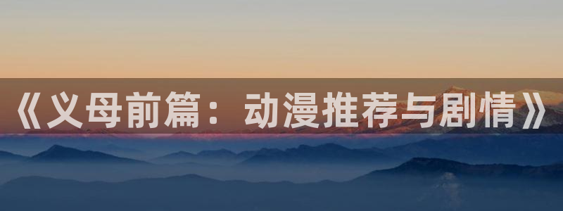 梅麻吕风车动漫：《义母前篇：动漫推荐与剧情》