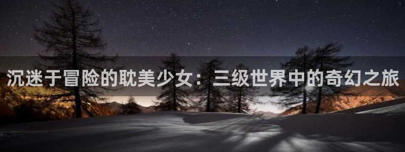 风车动漫手机版专注动漫的门户网站：沉迷于冒险的耽美少女：三级世界中的奇幻之旅