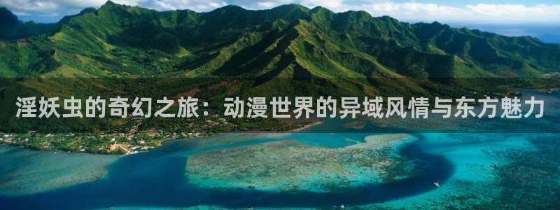 风车动漫在线看动画：淫妖虫的奇幻之旅：动漫世界的异域风情与东方魅力