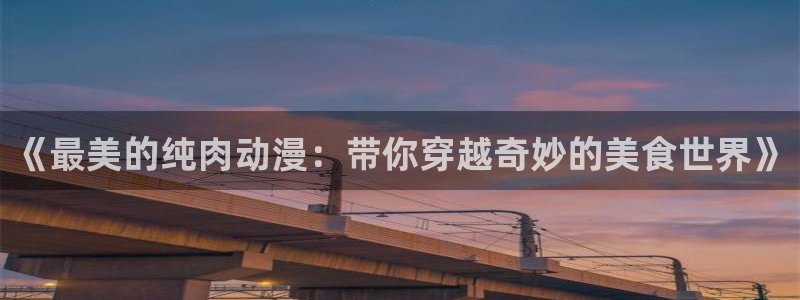 风车动漫在线下载：《最美的纯肉动漫：带你穿越奇妙的美食世界》