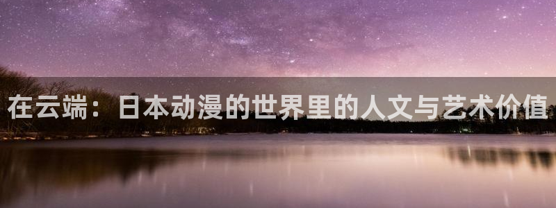 风车动漫imomoe专注动漫的门户：在云端：日本动漫的世界里的人文与艺术价值