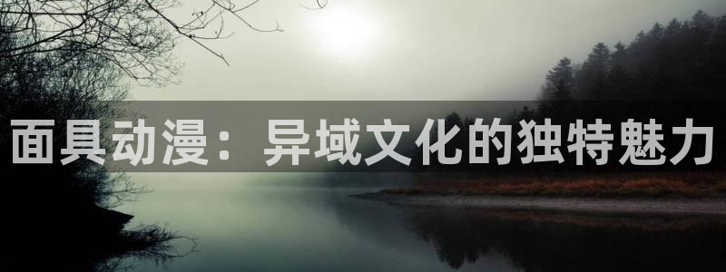 《风车动漫》：面具动漫：异域文化的独特魅力
