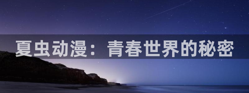 恶魔高校风车动漫：夏虫动漫：青春世界的秘密