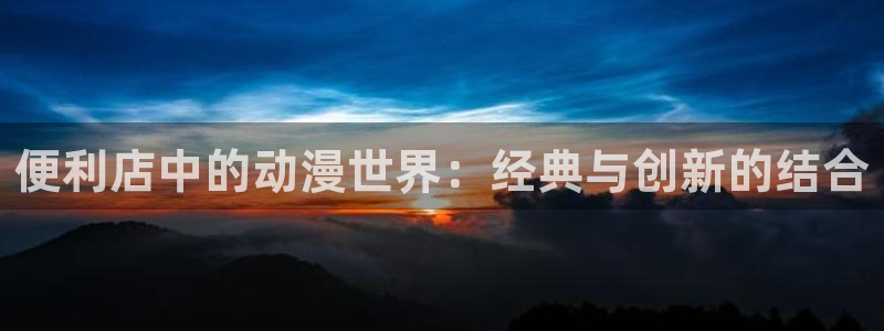 another风车动漫：便利店中的动漫世界：经典与创新的结合