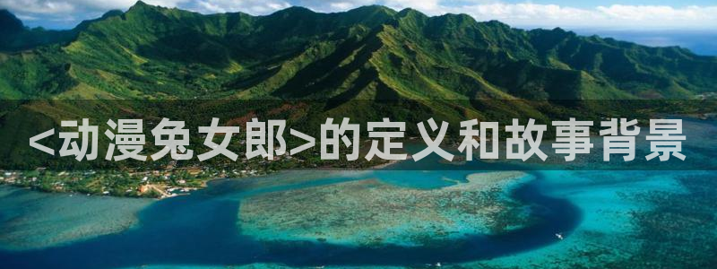风车动漫官网网站入口：<动漫兔女郎>的定义和故事背景